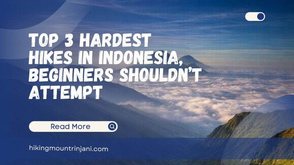 Top 3 Hardest Hikes in Indonesia, Beginners Shouldn’t Attempt